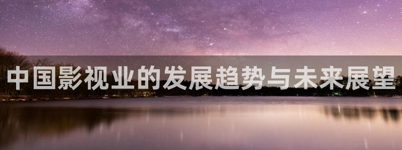 桔子在线视频观看：中国影视业的发展趋势与未来展望