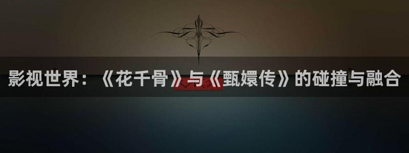 桔子视频一区：影视世界：《花千骨》与《甄嬛传》的碰撞与融合