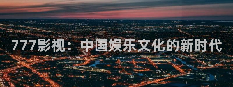 桔子午夜影院：777影视：中国娱乐文化的新时代