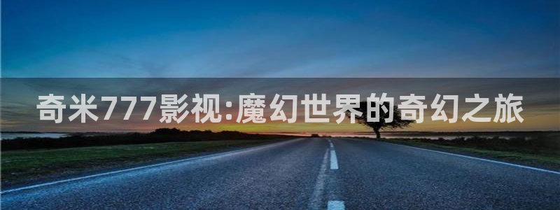 桔子视频在线看：奇米777影视:魔幻世界的奇幻之旅